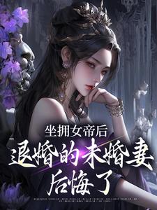 坐拥女帝后，退婚的未婚妻后悔了江寒免费小说坐拥女帝后，退婚的未婚妻后悔了推荐完结小说