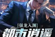 强龙入渊，都市逍遥任我行完整版小说，强龙入渊，都市逍遥任我行汪辉全章小说阅读-树莓文学