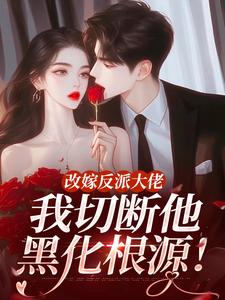 改嫁反派大佬，我切断他黑化根源！（江知微萧著）全本书籍阅读改嫁反派大佬，我切断他黑化根源！完整版小说