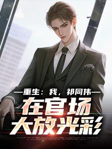 重生：我，祁同伟，在官场大放光彩热门小说排行榜重生：我，祁同伟，在官场大放光彩祁同伟侯亮平免费小说全本