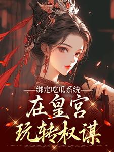 绑定吃瓜系统，在皇宫玩转权谋燕北辰沈明珠热门小说排行榜绑定吃瓜系统，在皇宫玩转权谋免费小说