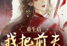 (全文)重生后,我把前夫哄进怀(林玉禾谢书淮)全本书籍阅读重生后,我把前夫哄进怀免费小说全本-树莓文学