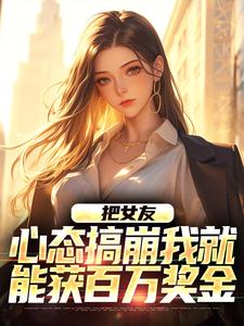 (全文)把女友心态搞崩我就能获百万奖金免费小说全本，陈豪试读更新章节