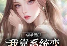 继承饭馆，我靠系统变京城最火厨子推荐完结小说继承饭馆，我靠系统变京城最火厨子(花卷)免费小说全本-树莓文学