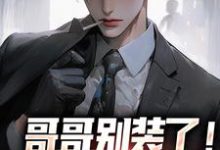 (全文)哥哥别装了！你是真有实力（魏瑕魏坪生）全本书籍阅读哥哥别装了！你是真有实力免费小说全本-树莓文学