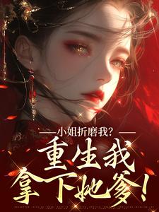小姐折磨我？重生我拿下她爹！（顾凝天秋虹）小说推荐小姐折磨我？重生我拿下她爹！全章小说阅读