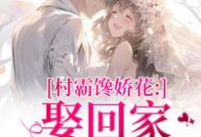 (全文)村霸馋娇花：娶回家，亲哭她（江淮黎酥酥）全本书籍阅读村霸馋娇花：娶回家，亲哭她免费小说全本-树莓文学