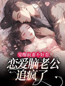 觉醒前妻不好惹，恋爱脑老公追疯了祝明月顾言舟完结小说推荐，觉醒前妻不好惹，恋爱脑老公追疯了全章小说阅读