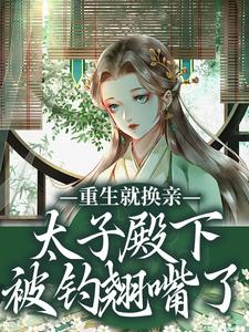 重生就换亲，太子殿下被钓翘嘴了宋婉宁萧承瑾试读更新章节重生就换亲，太子殿下被钓翘嘴了宋婉宁萧承瑾免费小说