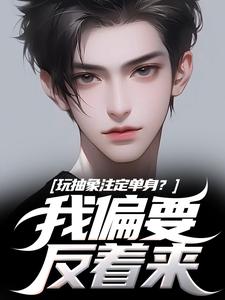 (全文)玩抽象注定单身？我偏要反着来苏辙唐心柔最新完结小说玩抽象注定单身？我偏要反着来免费小说全本
