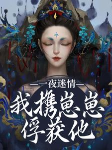 (全文)一夜迷情，我携崽崽俘获他云素予段凌霁最新完结小说一夜迷情，我携崽崽俘获他免费小说全本