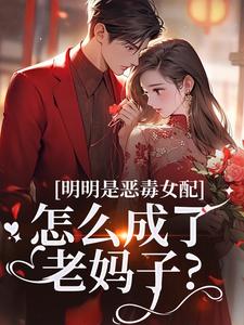 明明是恶毒女配，怎么成了老妈子？完整版小说，明明是恶毒女配，怎么成了老妈子？郗慕应逸全章小说阅读