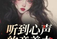 听到心声的童养夫，他坐不住了尹墒江清灵完结小说推荐听到心声的童养夫，他坐不住了全本书籍阅读-树莓文学
