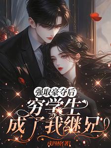 强取豪夺后，穷学生成了我继兄推荐完结小说强取豪夺后，穷学生成了我继兄(明娆)免费小说全本