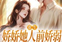 (全文)重生：娇娇她人前娇弱，人后凶狠（乔软）免费小说重生：娇娇她人前娇弱，人后凶狠试读更新章节-树莓文学