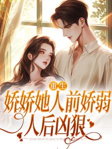 (全文)重生：娇娇她人前娇弱，人后凶狠（乔软）免费小说重生：娇娇她人前娇弱，人后凶狠试读更新章节