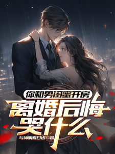 (全文)你和男闺蜜开房，离婚后悔哭什么免费小说全本，陆宴州试读更新章节