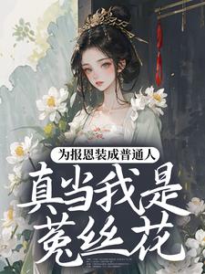为报恩装成普通人，真当我是菟丝花？蔺煜免费小说为报恩装成普通人，真当我是菟丝花？推荐完结小说