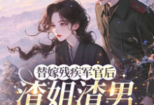 替嫁残疾军官后,渣姐渣男后悔了最新完结小说替嫁残疾军官后,渣姐渣男后悔了安云溪免费小说-树莓文学