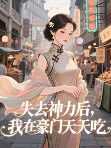 失去神力后，我在豪门天天吃完整版小说，失去神力后，我在豪门天天吃乾敢当全章小说阅读