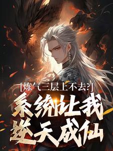 (全文)炼气三层上不去？系统让我逆天成仙免费小说全本，顾长生试读更新章节
