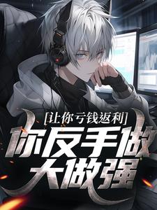 让你亏钱返利，你反手做大做强？林书热门小说排行榜让你亏钱返利，你反手做大做强？免费小说