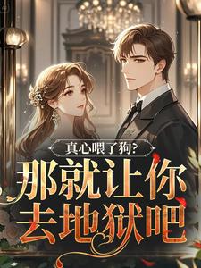 真心喂了狗？那就让你去地狱吧秦千黎最新完结小说，真心喂了狗？那就让你去地狱吧全本免费在线阅读
