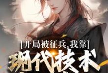 开局被征兵，我靠现代技术走上巅峰李原热门小说排行榜开局被征兵，我靠现代技术走上巅峰免费小说-树莓文学