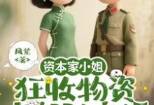 (全文)资本家小姐狂收物资，去部队离婚（柴君蔓）免费小说资本家小姐狂收物资，去部队离婚试读更新章节-树莓文学