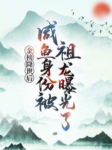 金榜降世后，咸鱼身份被祖龙曝光了完整版小说，金榜降世后，咸鱼身份被祖龙曝光了赢云全章小说阅读