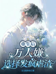 (全文)重生后，万人嫌选择发疯虐渣于瑾希完结小说推荐重生后，万人嫌选择发疯虐渣试读更新章节