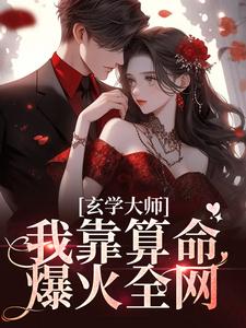 (全文)玄学大师：我靠算命爆火全网免费小说全本，芜音试读更新章节