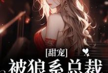 甜宠！被狼系总裁红眼索吻符珍完结小说推荐，甜宠！被狼系总裁红眼索吻全章小说阅读-树莓文学