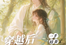 (全文)穿越后，一手培养了病娇反派桑葚最新完结小说穿越后，一手培养了病娇反派免费小说全本-树莓文学
