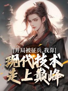 (全文)开局被征兵，我靠现代技术走上巅峰（李原）全本书籍阅读开局被征兵，我靠现代技术走上巅峰免费小说全本