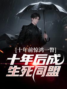 十年前惊鸿一瞥，十年后成生死同盟李飞完结小说推荐十年前惊鸿一瞥，十年后成生死同盟全本书籍阅读