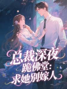 总裁深夜跪佛堂：求她别嫁人热门小说排行榜总裁深夜跪佛堂：求她别嫁人于静挽免费小说全本