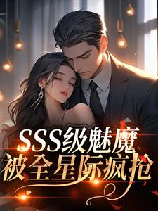 SSS级魅魔被全星际疯抢热门小说排行榜SSS级魅魔被全星际疯抢阮绵免费小说全本