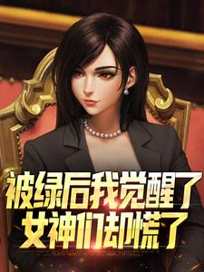 被绿后我觉醒了，女神们却慌了​​完整版小说，被绿后我觉醒了，女神们却慌了​​曹柏羿试读更新章节