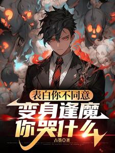 表白你不同意，变身逢魔你哭什么苏鸣最新完结小说，表白你不同意，变身逢魔你哭什么全本免费在线阅读