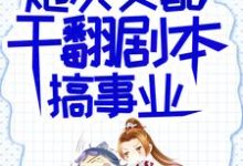 (全文)炮灰女配干翻剧本搞事业(吕颂梨秦晟)全本免费在线阅读-树莓文学