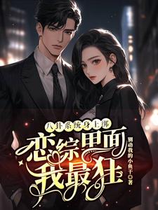 八卦系统身上绑，恋综里面我最狂（裴秋）小说推荐八卦系统身上绑，恋综里面我最狂全章小说阅读