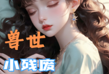 兽世，小残废被他们治愈了墨夜热门小说排行榜兽世，小残废被他们治愈了免费小说-树莓文学