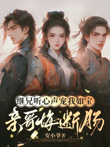 继兄听心声宠我如宝，亲哥悔断肠完整版小说继兄听心声宠我如宝，亲哥悔断肠(慕思月)全章小说阅读