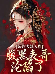 (全文)娇软表妹入府：腹黑表哥沦陷了沈云婉小说推荐，娇软表妹入府：腹黑表哥沦陷了全章小说阅读