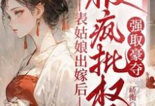 (全文)表姑娘出嫁后，被疯批权臣强取豪夺（徐初眠赵域）全本书籍阅读表姑娘出嫁后，被疯批权臣强取豪夺免费小说全本-树莓文学