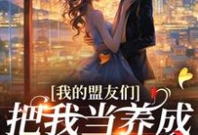 (全文)我的盟友们，把我当养成游戏对象？(云苓迟盛)全本免费在线阅读-树莓文学