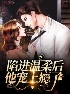 陷进温柔后，他宠上瘾了（甘棠许应）小说推荐陷进温柔后，他宠上瘾了全章小说阅读