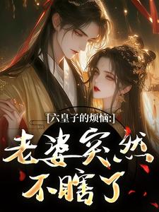 (全文)六皇子的烦恼：老婆突然不瞎了热门小说排行榜，六皇子的烦恼：老婆突然不瞎了谢成君全章小说阅读