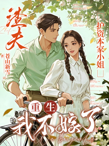(全文)渣夫护资本家小姐，重生我不嫁了免费小说全本，顾渊试读更新章节